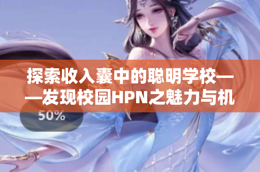 探索收入囊中的聪明学校——发现校园HPN之魅力与机遇