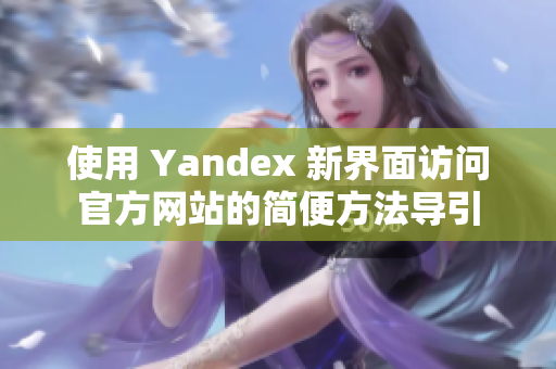 使用 Yandex 新界面访问官方网站的简便方法导引