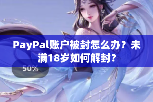 PayPal账户被封怎么办？未满18岁如何解封？