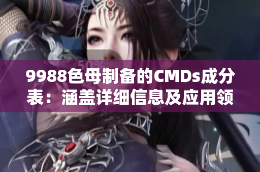 9988色母制备的CMDs成分表：涵盖详细信息及应用领域