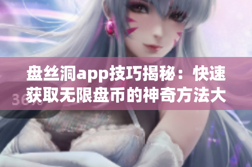 盘丝洞app技巧揭秘：快速获取无限盘币的神奇方法大揭秘！