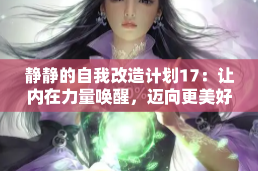 静静的自我改造计划17：让内在力量唤醒，迈向更美好的自我