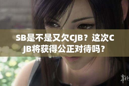 SB是不是又欠CJB？这次CJB将获得公正对待吗？