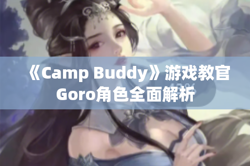 《Camp Buddy》游戏教官Goro角色全面解析