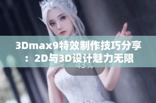 3Dmax9特效制作技巧分享：2D与3D设计魅力无限