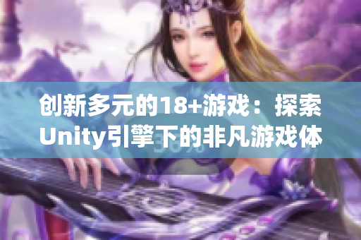 创新多元的18+游戏：探索Unity引擎下的非凡游戏体验