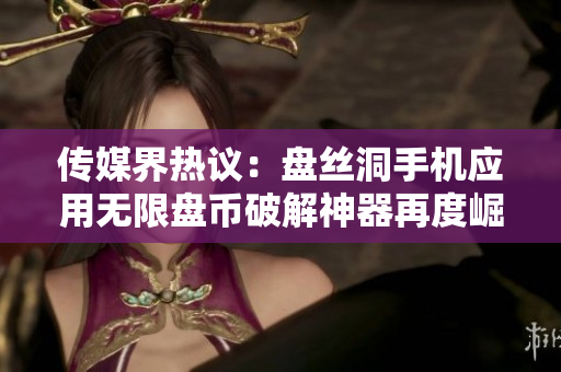 传媒界热议：盘丝洞手机应用无限盘币破解神器再度崛起