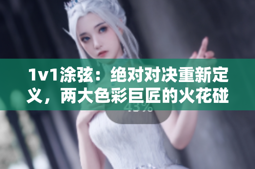 1v1涂弦：绝对对决重新定义，两大色彩巨匠的火花碰撞