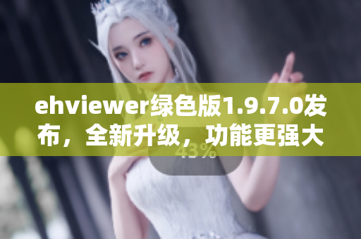 ehviewer绿色版1.9.7.0发布，全新升级，功能更强大