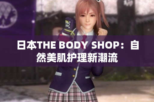 日本THE BODY SHOP：自然美肌护理新潮流