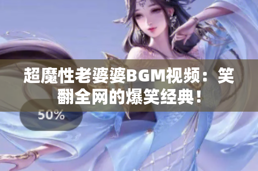 超魔性老婆婆BGM视频：笑翻全网的爆笑经典！