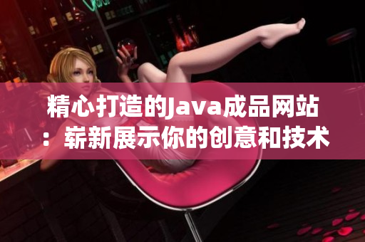 精心打造的Java成品网站：崭新展示你的创意和技术