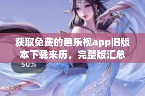 获取免费的芭乐视app旧版本下载来历，完整版汇总