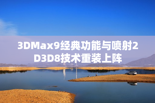 3DMax9经典功能与喷射2D3D8技术重装上阵