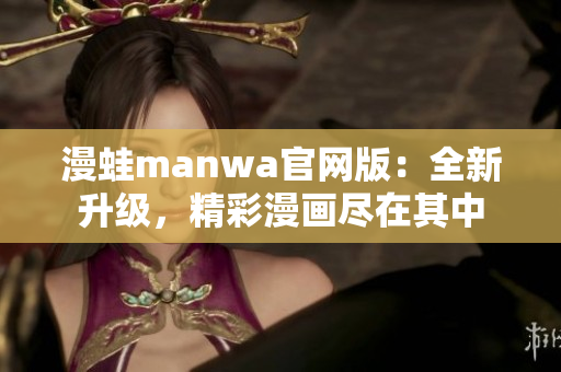 漫蛙manwa官网版：全新升级，精彩漫画尽在其中