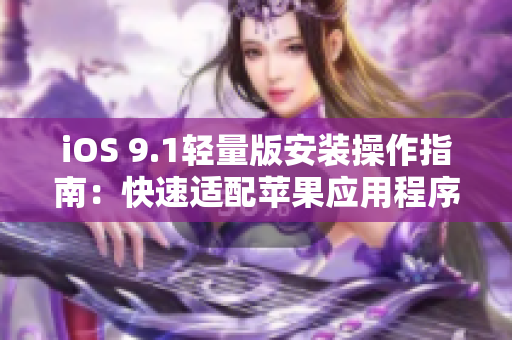 iOS 9.1轻量版安装操作指南：快速适配苹果应用程序