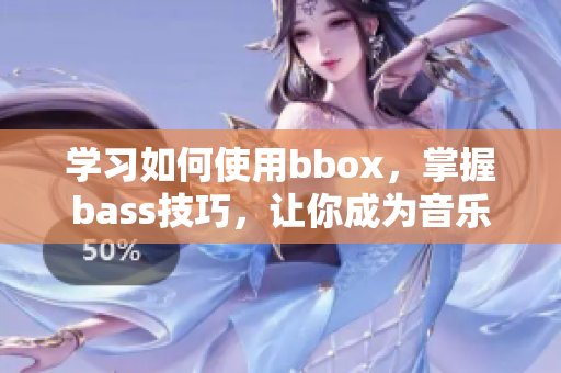 学习如何使用bbox，掌握bass技巧，让你成为音乐玩家