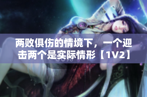 两败俱伤的情境下，一个迎击两个是实际情形【1V2】