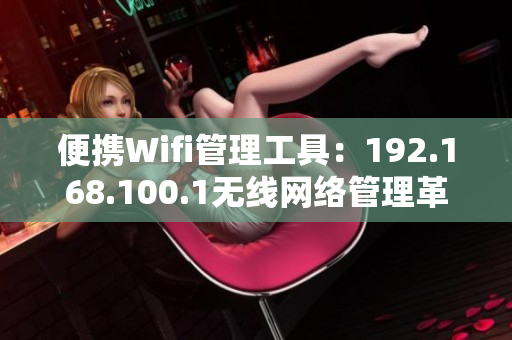 便携Wifi管理工具：192.168.100.1无线网络管理革新