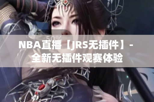 NBA直播【JRS无插件】- 全新无插件观赛体验