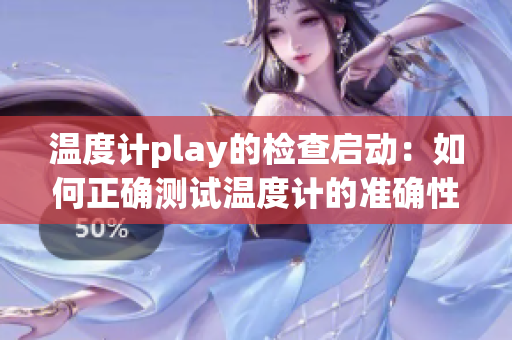 温度计play的检查启动：如何正确测试温度计的准确性