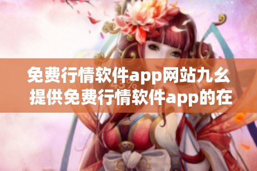 免费行情软件app网站九幺 提供免费行情软件app的在线平台