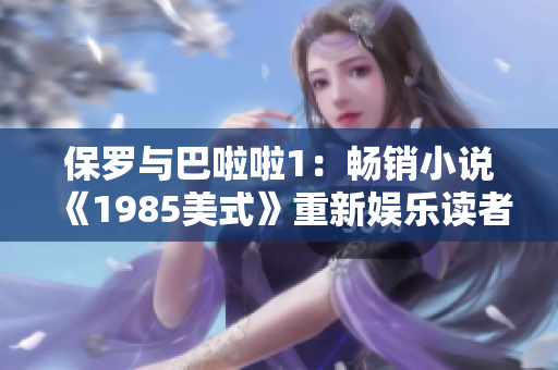 保罗与巴啦啦1：畅销小说《1985美式》重新娱乐读者