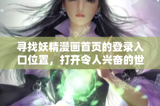 寻找妖精漫画首页的登录入口位置，打开令人兴奋的世界