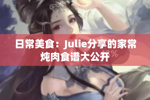 日常美食：Julie分享的家常炖肉食谱大公开