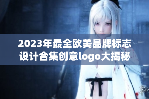 2023年最全欧美品牌标志设计合集创意logo大揭秘