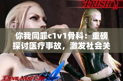 你我同罪c1v1骨科：重磅探讨医疗事故，激发社会关注与反思