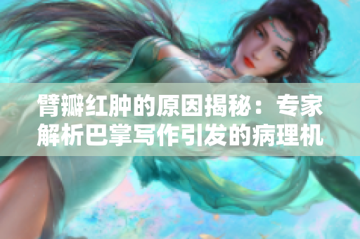 臂瓣红肿的原因揭秘：专家解析巴掌写作引发的病理机制