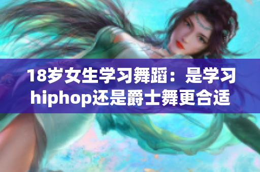 18岁女生学习舞蹈：是学习hiphop还是爵士舞更合适？