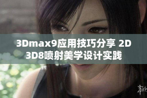 3Dmax9应用技巧分享 2D3D8喷射美学设计实践