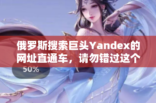 俄罗斯搜索巨头Yandex的网址直通车，请勿错过这个精彩链接