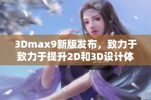 3Dmax9新版发布，致力于致力于提升2D和3D设计体验