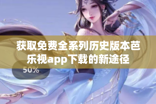 获取免费全系列历史版本芭乐视app下载的新途径