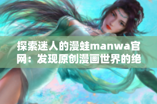 探索迷人的漫蛙manwa官网：发现原创漫画世界的绝佳去处