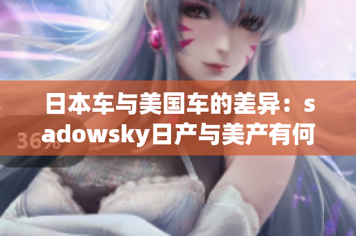 日本车与美国车的差异：sadowsky日产与美产有何不同？