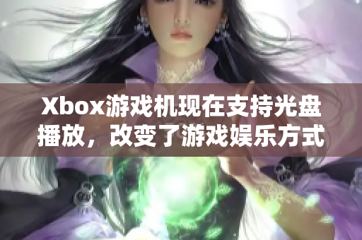 Xbox游戏机现在支持光盘播放，改变了游戏娱乐方式