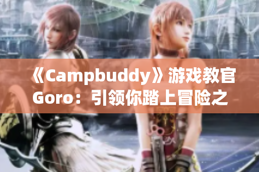 《Campbuddy》游戏教官Goro：引领你踏上冒险之旅