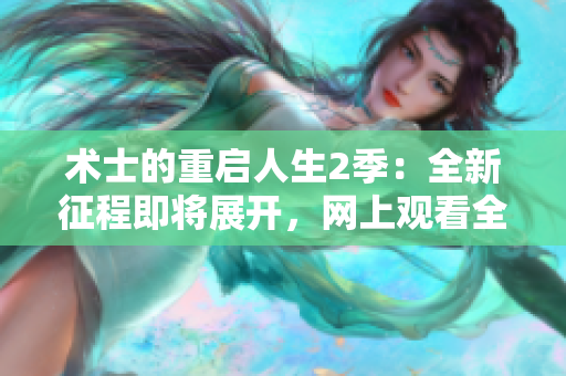 术士的重启人生2季：全新征程即将展开，网上观看全集完整版