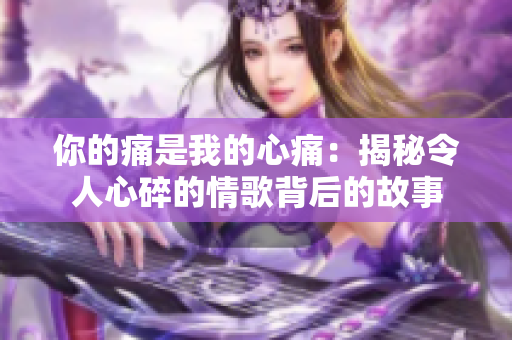 你的痛是我的心痛：揭秘令人心碎的情歌背后的故事