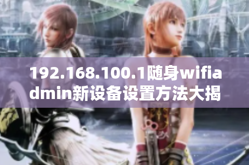 192.168.100.1随身wifiadmin新设备设置方法大揭秘！