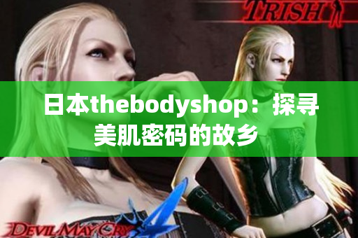 日本thebodyshop：探寻美肌密码的故乡 