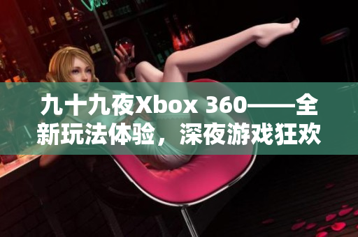 九十九夜Xbox 360——全新玩法体验，深夜游戏狂欢！