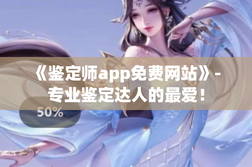 《鉴定师app免费网站》- 专业鉴定达人的最爱！