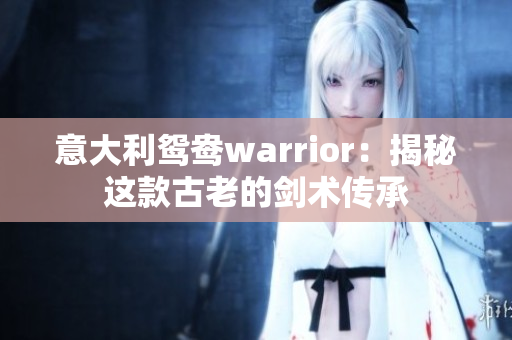 意大利鸳鸯warrior：揭秘这款古老的剑术传承