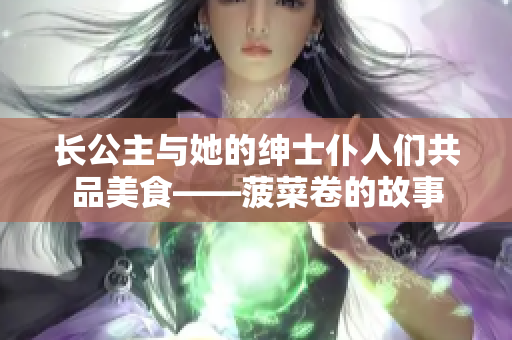 长公主与她的绅士仆人们共品美食——菠菜卷的故事