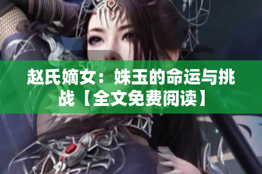 赵氏嫡女：姝玉的命运与挑战【全文免费阅读】